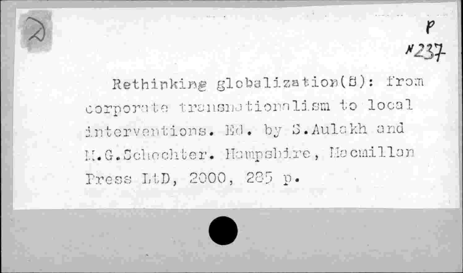 ﻿? '2%.
Rethinking globalisation(S): from corporate transnatiomlism. to local interventions• Ed. by O.Aulakh and 11. G. Schoch ber. Hampshire , I.-Iociaillan Press LtD, 2000, 28a p.